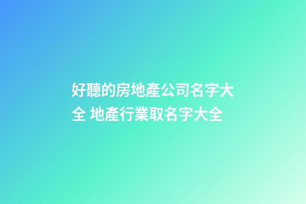 好聽的房地產公司名字大全 地產行業取名字大全-第1張-公司起名-玄機派